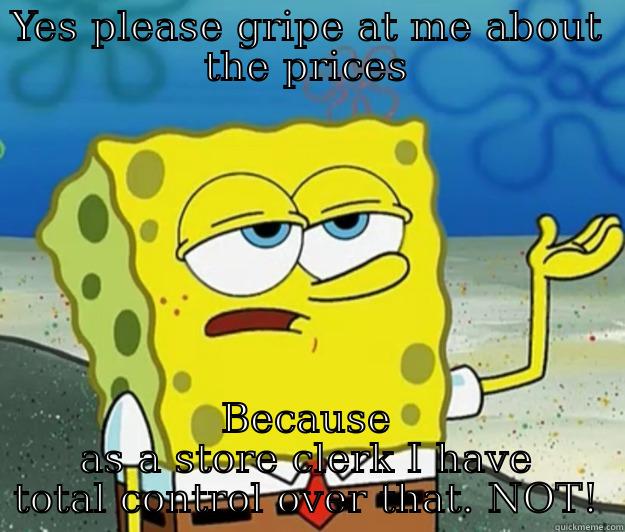 YES PLEASE GRIPE AT ME ABOUT THE PRICES BECAUSE AS A STORE CLERK I HAVE TOTAL CONTROL OVER THAT. NOT! Tough Spongebob