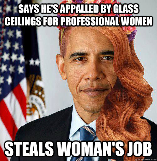 Says he's appalled by glass ceilings for professional women steals woman's job - Says he's appalled by glass ceilings for professional women steals woman's job  Scumbag Obama