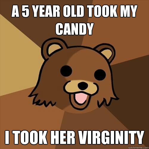 a 5 year old took my candy i took her virginity  Pedobear