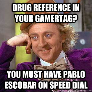 Drug Reference in your gamertag? You must have Pablo Escobar on Speed dial  Condescending Wonka