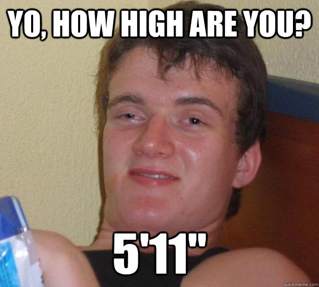 Yo, how high are you? 5'11