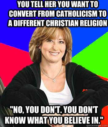 You tell her you want to convert from catholicism to a different christian Religion 