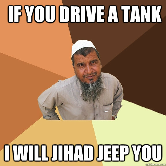  IF You drive a tank i will jihad jeep you  Ordinary Muslim Man