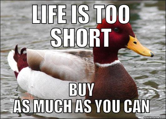 LIFE IS TOO SHORT BUY AS MUCH AS YOU CAN Malicious Advice Mallard