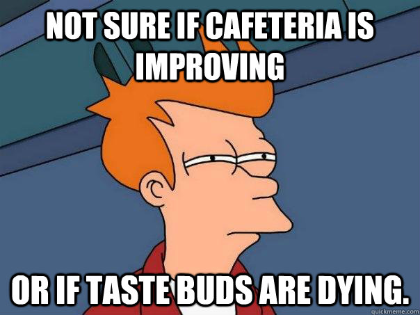 Not sure if cafeteria is improving Or if taste buds are dying.  - Not sure if cafeteria is improving Or if taste buds are dying.   Futurama Fry