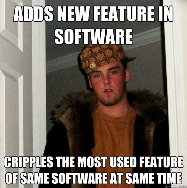 Adds new feature in software Cripples the most used feature of same software at same time  Scumbag Steve