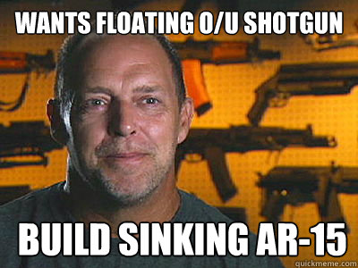 Wants floating O/U Shotgun Build sinking AR-15  Sons of guns