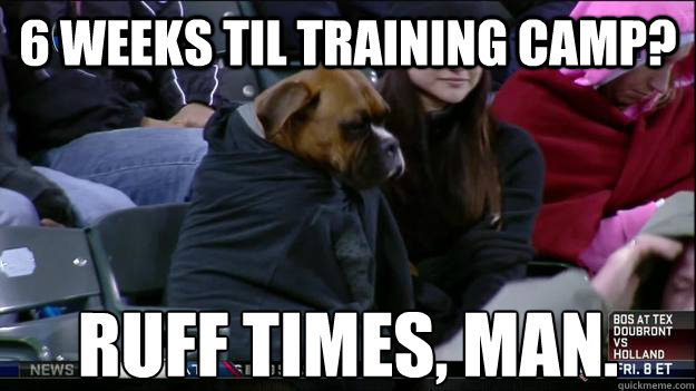 6 Weeks til training camp? Ruff Times, Man. - 6 Weeks til training camp? Ruff Times, Man.  Misc