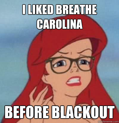 I liked Breathe Carolina before blackout  Hipster Ariel