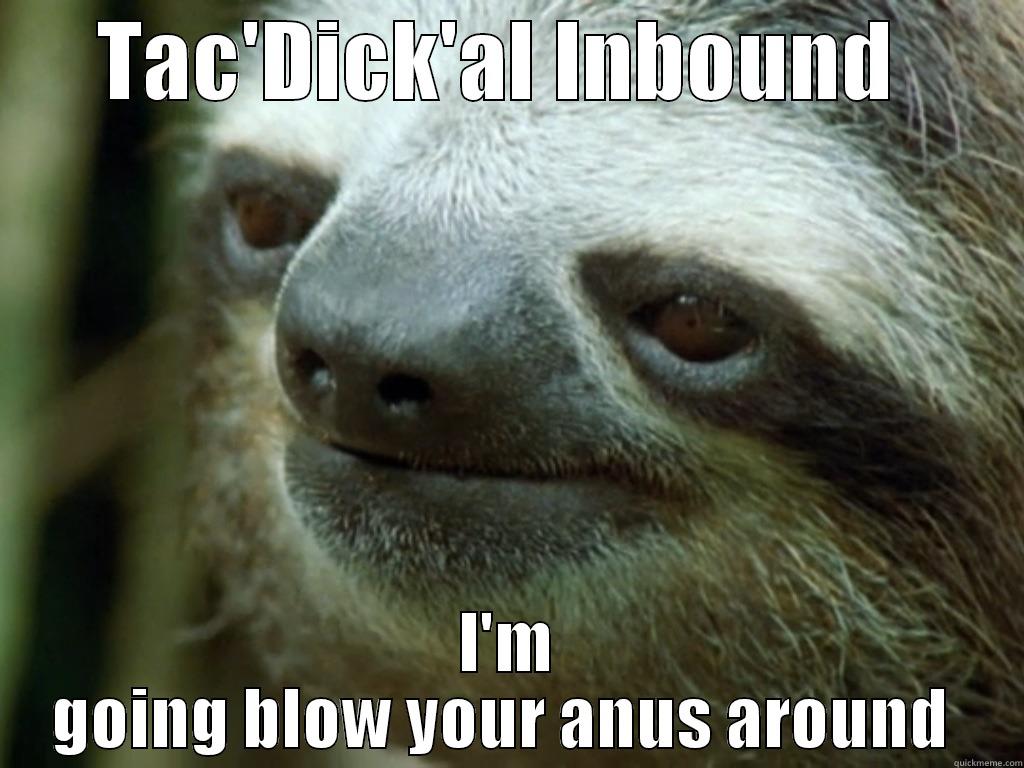 TAC'DICK'AL INBOUND  I'M GOING BLOW YOUR ANUS AROUND  Misc