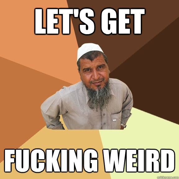 Let's Get fucking weird  Ordinary Muslim Man