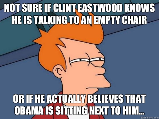 Not sure if Clint Eastwood knows he is talking to an empty chair or if he actually believes that Obama is sitting next to him...  Futurama Fry