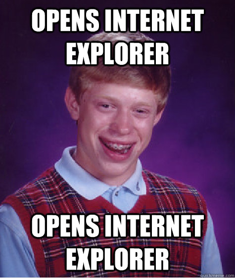 opens internet explorer opens internet explorer - opens internet explorer opens internet explorer  Bad Luck Brian