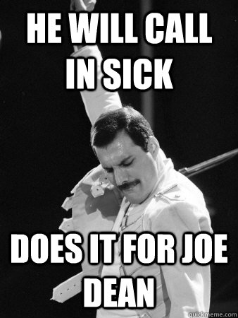 he will call in sick does it for joe dean  Freddie Mercury