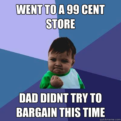 Went to a 99 cent store Dad didnt try to bargain this time  