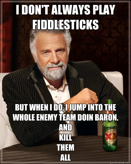 I don't always play Fiddlesticks But when I do, I Jump Into The Whole Enemy Team Doin Baron. 
And
Kill
Them
All - I don't always play Fiddlesticks But when I do, I Jump Into The Whole Enemy Team Doin Baron. 
And
Kill
Them
All  The Most Interesting Man In The World