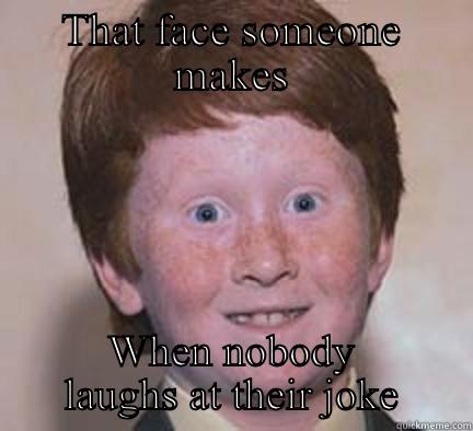 Unfunny bitch - THAT FACE SOMEONE MAKES WHEN NOBODY LAUGHS AT THEIR JOKE Over Confident Ginger