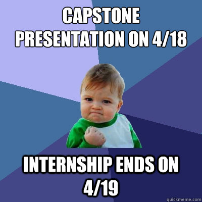 Capstone presentation on 4/18 Internship ends on 4/19 - Capstone presentation on 4/18 Internship ends on 4/19  Success Kid