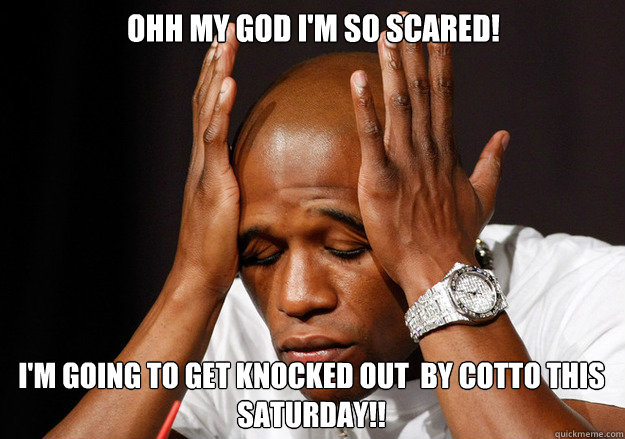 Ohh My God I'm so scared! I'm going to get knocked out  by Cotto this Saturday!!  Scumbag Floyd Mayweather