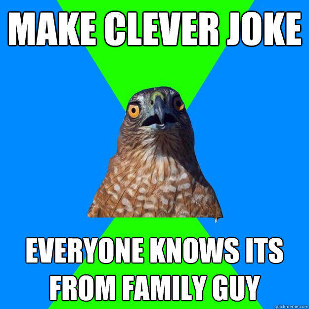 Make clever joke Everyone knows its from family guy  Hawkward