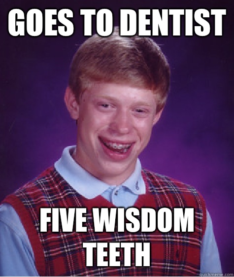 Goes to dentist Five wisdom teeth  Bad Luck Brian