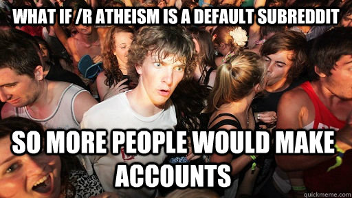 What if /r atheism is a default subreddit So more people would make accounts - What if /r atheism is a default subreddit So more people would make accounts  Sudden Clarity Clarence