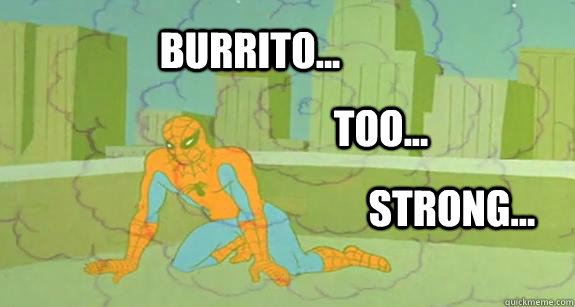 BURrito... too... strong...  