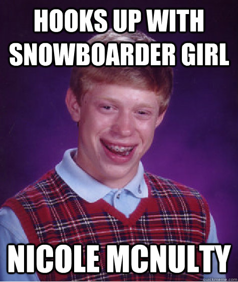 Hooks up with snowboarder girl Nicole McNulty  Bad Luck Brian