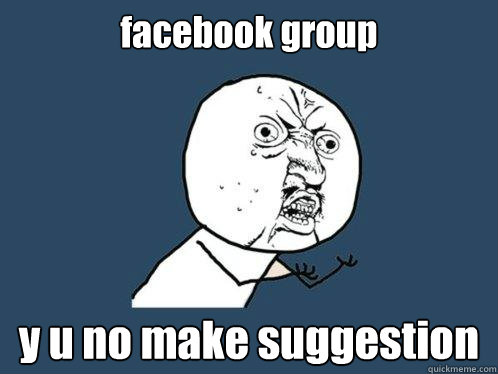 facebook group y u no make suggestion  Y U No