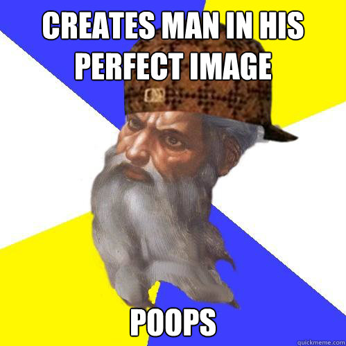 Creates man in his perfect image  poops  Scumbag God is an SBF