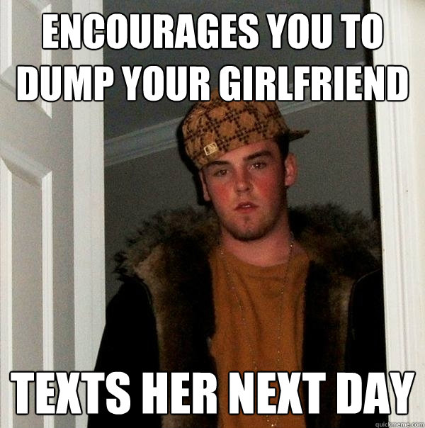 Encourages you to dump your girlfriend texts her next day  Scumbag Steve