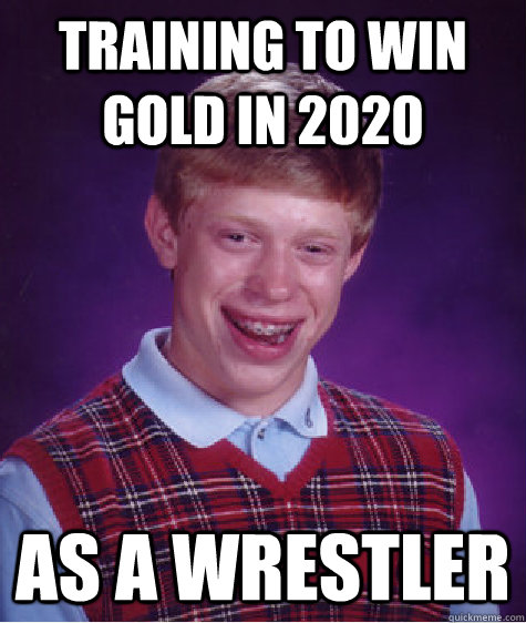 Training to win gold in 2020 As a wrestler  Bad Luck Brian