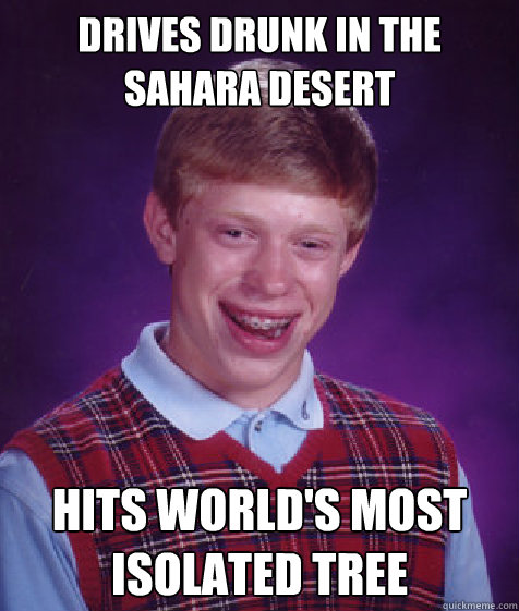 Drives drunk in the Sahara desert Hits world's most isolated tree  Bad Luck Brian