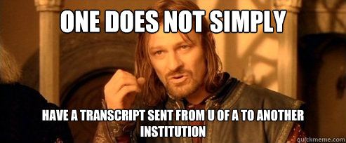 One does not simply have a transcript sent from u of a to another institution  One Does Not Simply