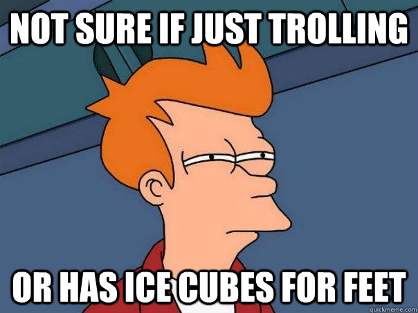 Not sure if just trolling Or has ice cubes for feet - Not sure if just trolling Or has ice cubes for feet  Futurama Fry