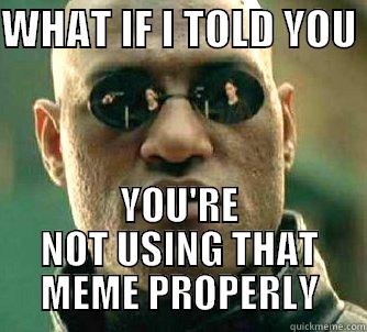 WHAT IF I TOLD YOU  YOU'RE NOT USING THAT MEME PROPERLY Matrix Morpheus