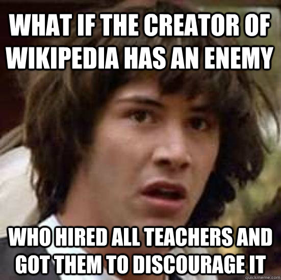 What if the creator of wikipedia has an enemy Who hired all teachers and got them to discourage it  conspiracy keanu