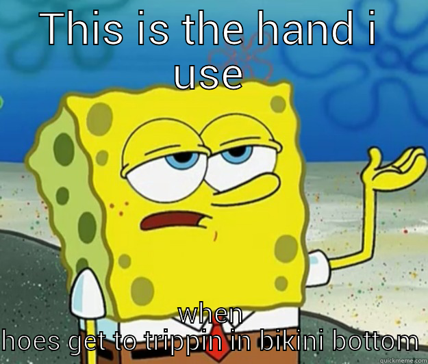 THIS IS THE HAND I USE WHEN HOES GET TO TRIPPIN IN BIKINI BOTTOM Tough Spongebob