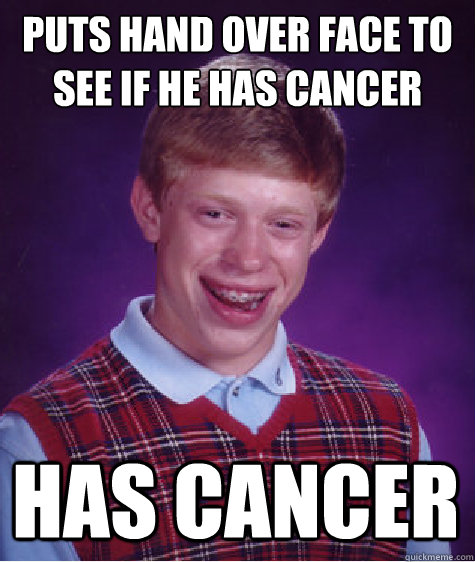 puts hand over face to see if he has cancer has cancer - puts hand over face to see if he has cancer has cancer  Bad Luck Brian