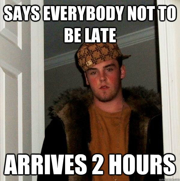 Says everybody not to be late arrives 2 hours - Says everybody not to be late arrives 2 hours  Scumbag Steve