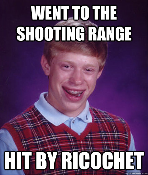 went to the shooting range hit by ricochet  Bad Luck Brian