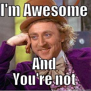 I'm so awesome bro? - I'M AWESOME  AND YOU'RE NOT Condescending Wonka