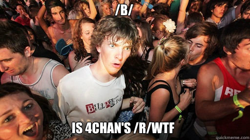 /b/
 is 4chan's /r/wtf  Sudden Clarity Clarence