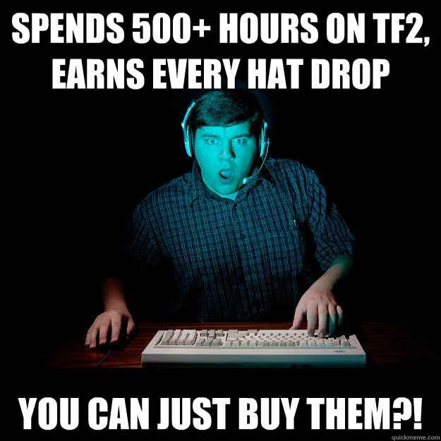 Spends 500+ hours on TF2,
Earns every hat drop You can just buy them?!  Shocked Gamer