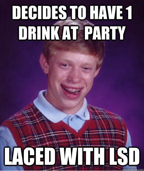 Decides to Have 1 Drink at  party laced with lsd  Bad Luck Brian