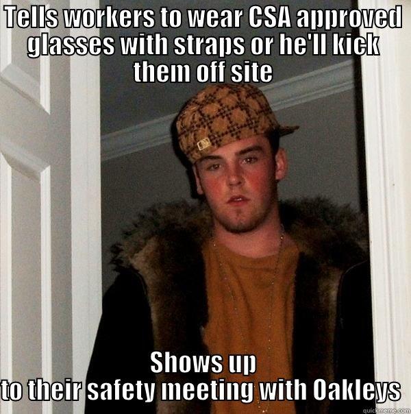 Safety Glasses Douche - TELLS WORKERS TO WEAR CSA APPROVED GLASSES WITH STRAPS OR HE'LL KICK THEM OFF SITE SHOWS UP TO THEIR SAFETY MEETING WITH OAKLEYS  Scumbag Steve