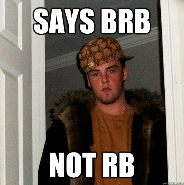 Says BRB Not rb - Says BRB Not rb  Scumbag Steve