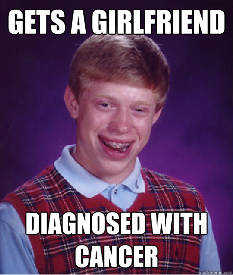 gets a girlfriend diagnosed with cancer  Bad Luck Brian