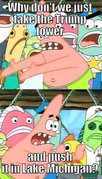 WHY DON'T WE JUST TAKE THE TRUMP TOWER AND PUSH IT IN LAKE MICHIGAN? Push it somewhere else Patrick