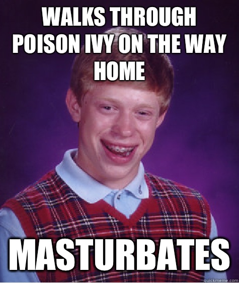 Walks through poison ivy on the way home masturbates  Bad Luck Brian